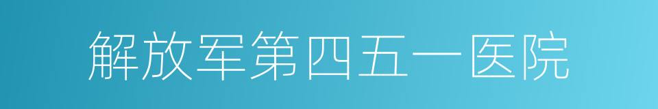 解放军第四五一医院的同义词