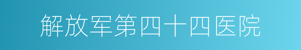 解放军第四十四医院的同义词