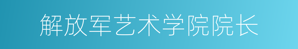 解放军艺术学院院长的同义词