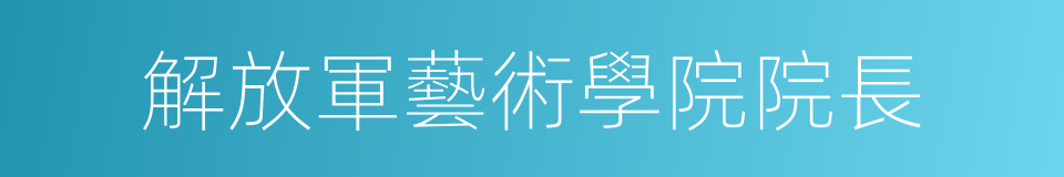 解放軍藝術學院院長的同義詞