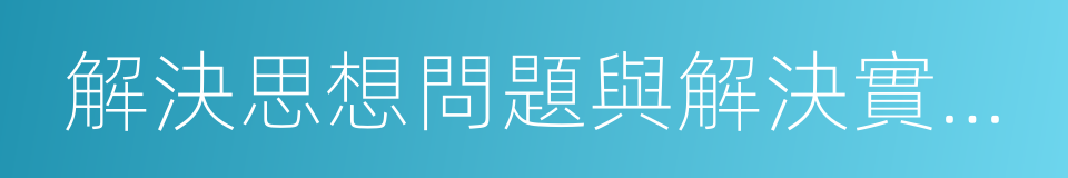 解決思想問題與解決實際問題相結合的同義詞