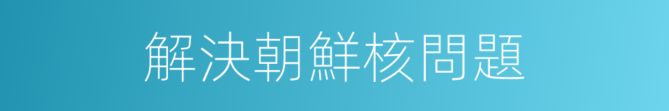 解決朝鮮核問題的同義詞