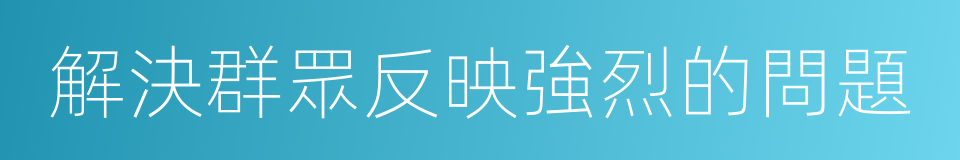 解決群眾反映強烈的問題的同義詞