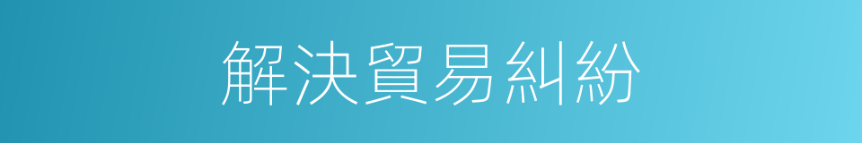 解決貿易糾紛的同義詞