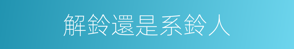 解鈴還是系鈴人的意思