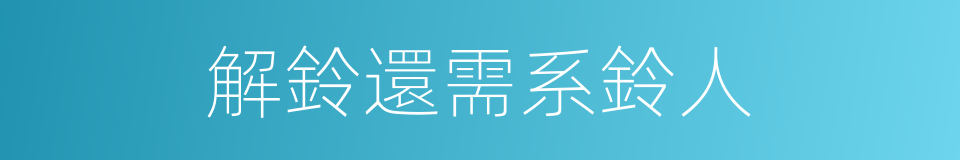 解鈴還需系鈴人的意思