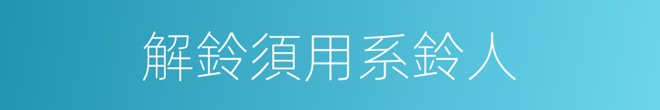 解鈴須用系鈴人的意思