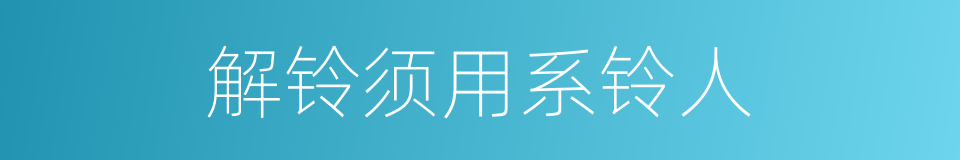 解铃须用系铃人的同义词