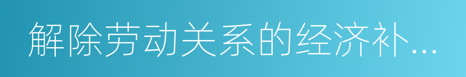 解除劳动关系的经济补偿金的同义词