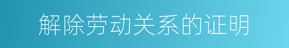 解除劳动关系的证明的同义词