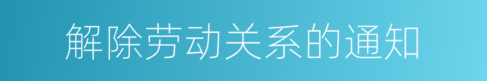 解除劳动关系的通知的同义词