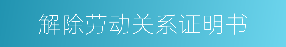 解除劳动关系证明书的同义词