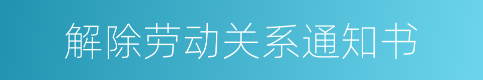 解除劳动关系通知书的同义词