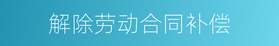 解除劳动合同补偿的同义词