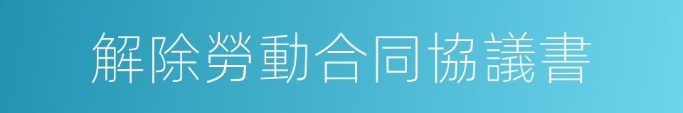 解除勞動合同協議書的同義詞