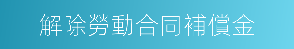 解除勞動合同補償金的同義詞