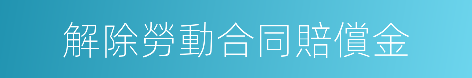 解除勞動合同賠償金的同義詞