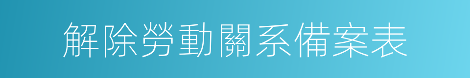 解除勞動關系備案表的同義詞