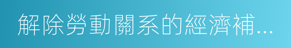 解除勞動關系的經濟補償金的同義詞