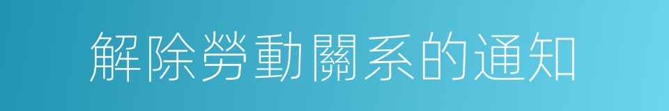 解除勞動關系的通知的同義詞