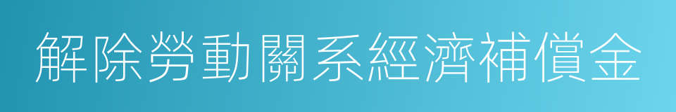 解除勞動關系經濟補償金的同義詞