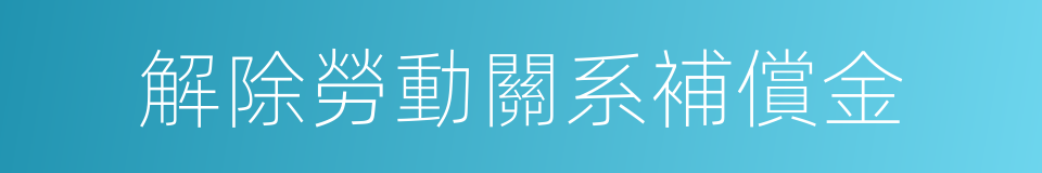 解除勞動關系補償金的同義詞