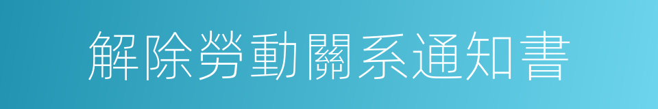 解除勞動關系通知書的同義詞