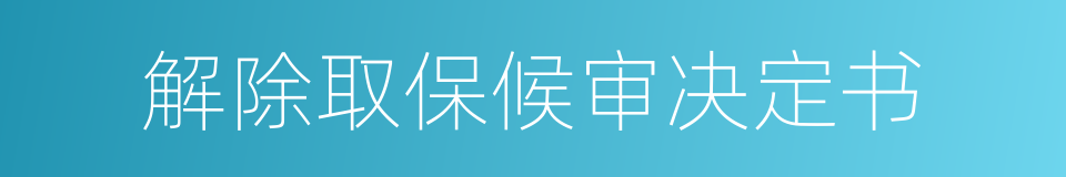 解除取保候审决定书的同义词