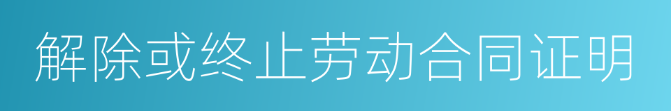 解除或终止劳动合同证明的同义词