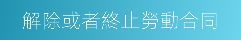 解除或者終止勞動合同的同義詞