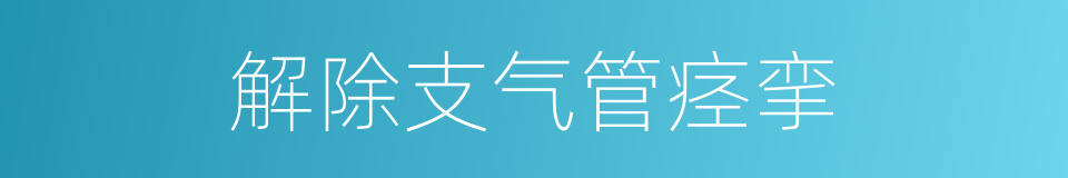 解除支气管痉挛的同义词