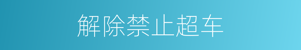 解除禁止超车的同义词