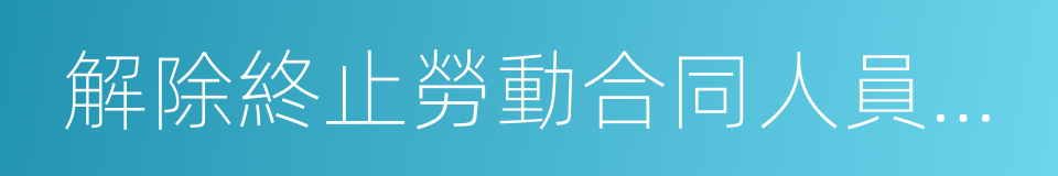 解除終止勞動合同人員登記表的同義詞