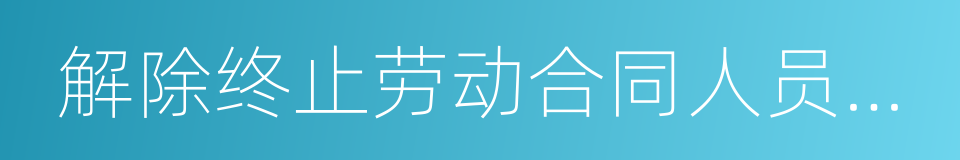 解除终止劳动合同人员登记表的同义词