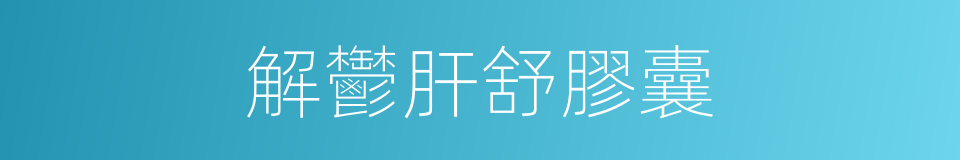解鬱肝舒膠囊的同義詞