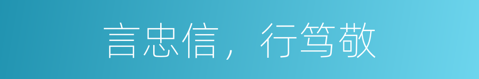 言忠信，行笃敬的同义词