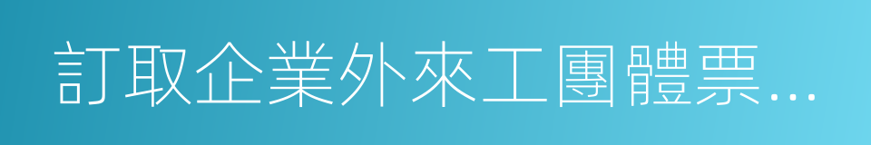 訂取企業外來工團體票協議的同義詞