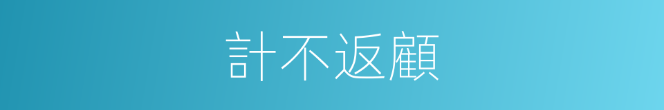 計不返顧的意思