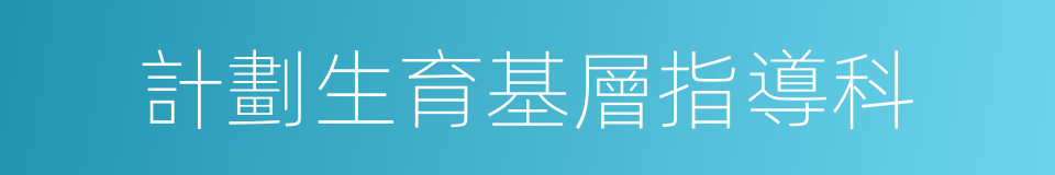 計劃生育基層指導科的同義詞