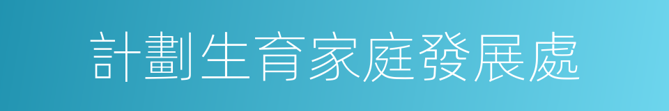 計劃生育家庭發展處的同義詞