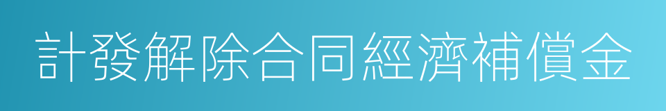 計發解除合同經濟補償金的同義詞