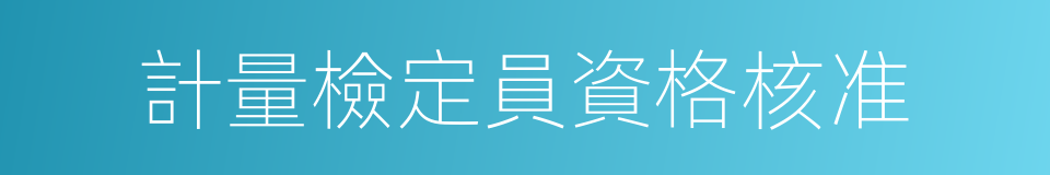 計量檢定員資格核准的同義詞
