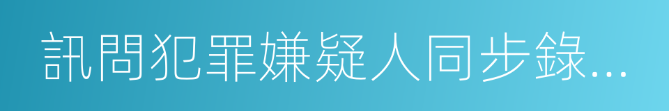 訊問犯罪嫌疑人同步錄音錄像的同義詞