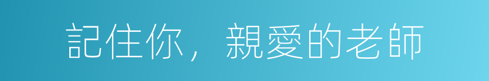 記住你，親愛的老師的同義詞