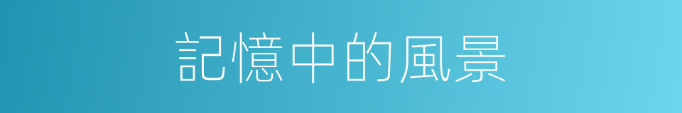 記憶中的風景的同義詞