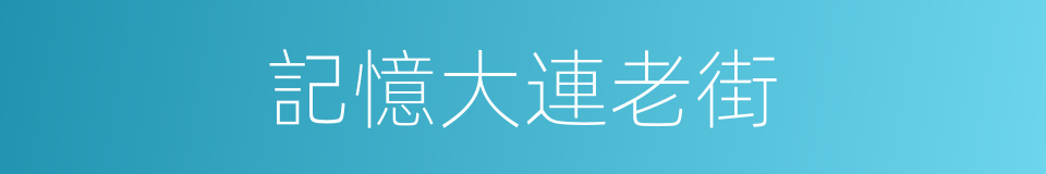 記憶大連老街的同義詞