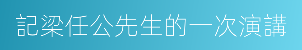 記梁任公先生的一次演講的同義詞