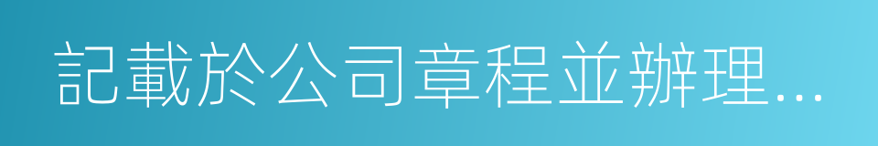 記載於公司章程並辦理公司登記機關登記的同義詞