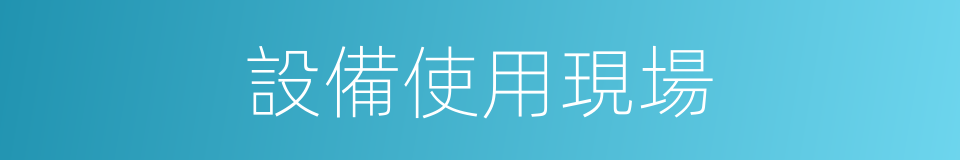 設備使用現場的同義詞