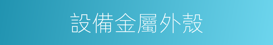 設備金屬外殼的同義詞